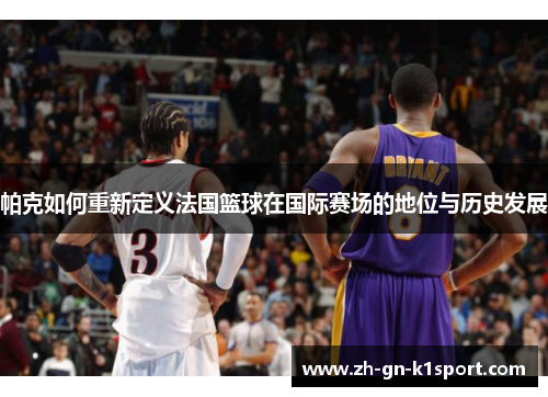 帕克如何重新定义法国篮球在国际赛场的地位与历史发展