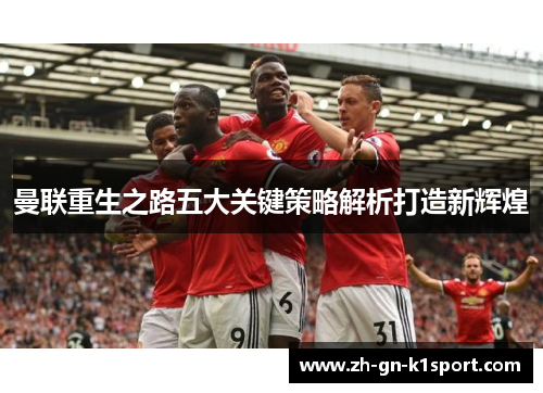 曼联重生之路五大关键策略解析打造新辉煌