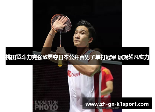 桃田贤斗力克强敌勇夺日本公开赛男子单打冠军 展现超凡实力