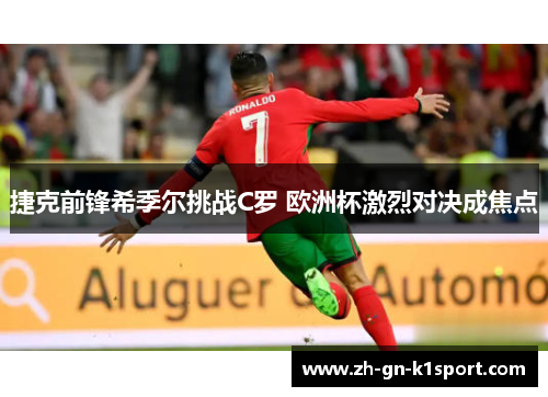 捷克前锋希季尔挑战C罗 欧洲杯激烈对决成焦点