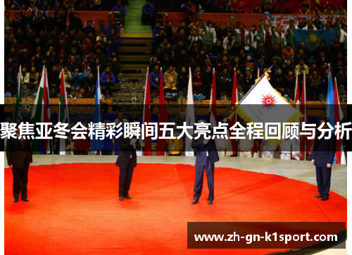 聚焦亚冬会精彩瞬间五大亮点全程回顾与分析