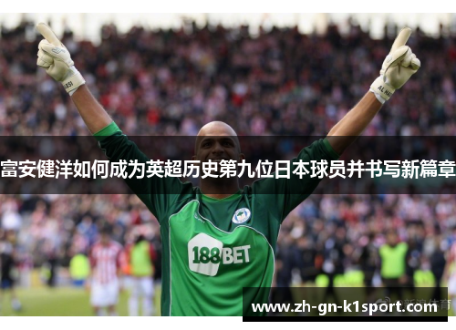 富安健洋如何成为英超历史第九位日本球员并书写新篇章