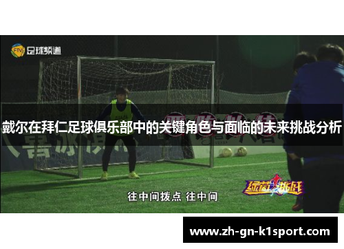 戴尔在拜仁足球俱乐部中的关键角色与面临的未来挑战分析