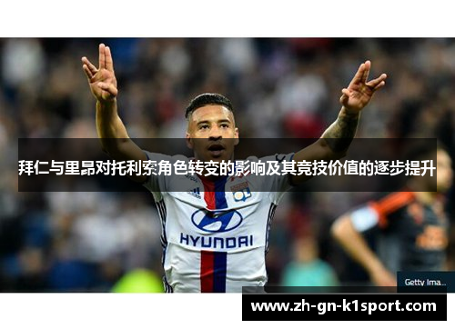 拜仁与里昂对托利索角色转变的影响及其竞技价值的逐步提升