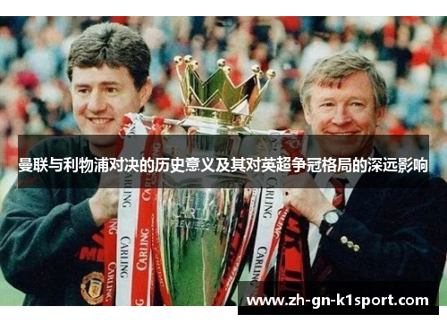 曼联与利物浦对决的历史意义及其对英超争冠格局的深远影响