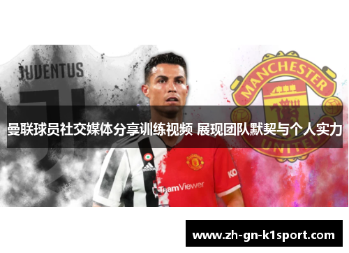 曼联球员社交媒体分享训练视频 展现团队默契与个人实力