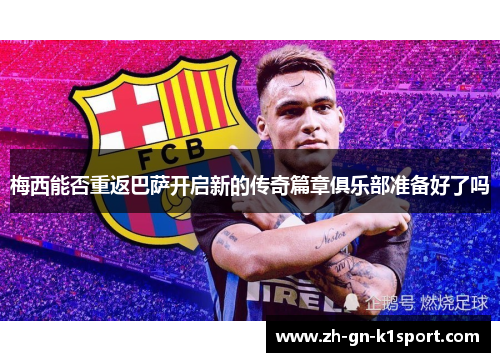 梅西能否重返巴萨开启新的传奇篇章俱乐部准备好了吗