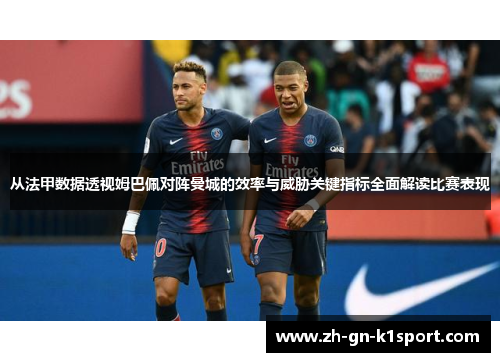 从法甲数据透视姆巴佩对阵曼城的效率与威胁关键指标全面解读比赛表现