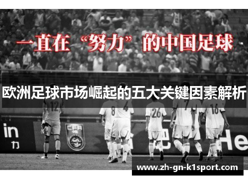 欧洲足球市场崛起的五大关键因素解析